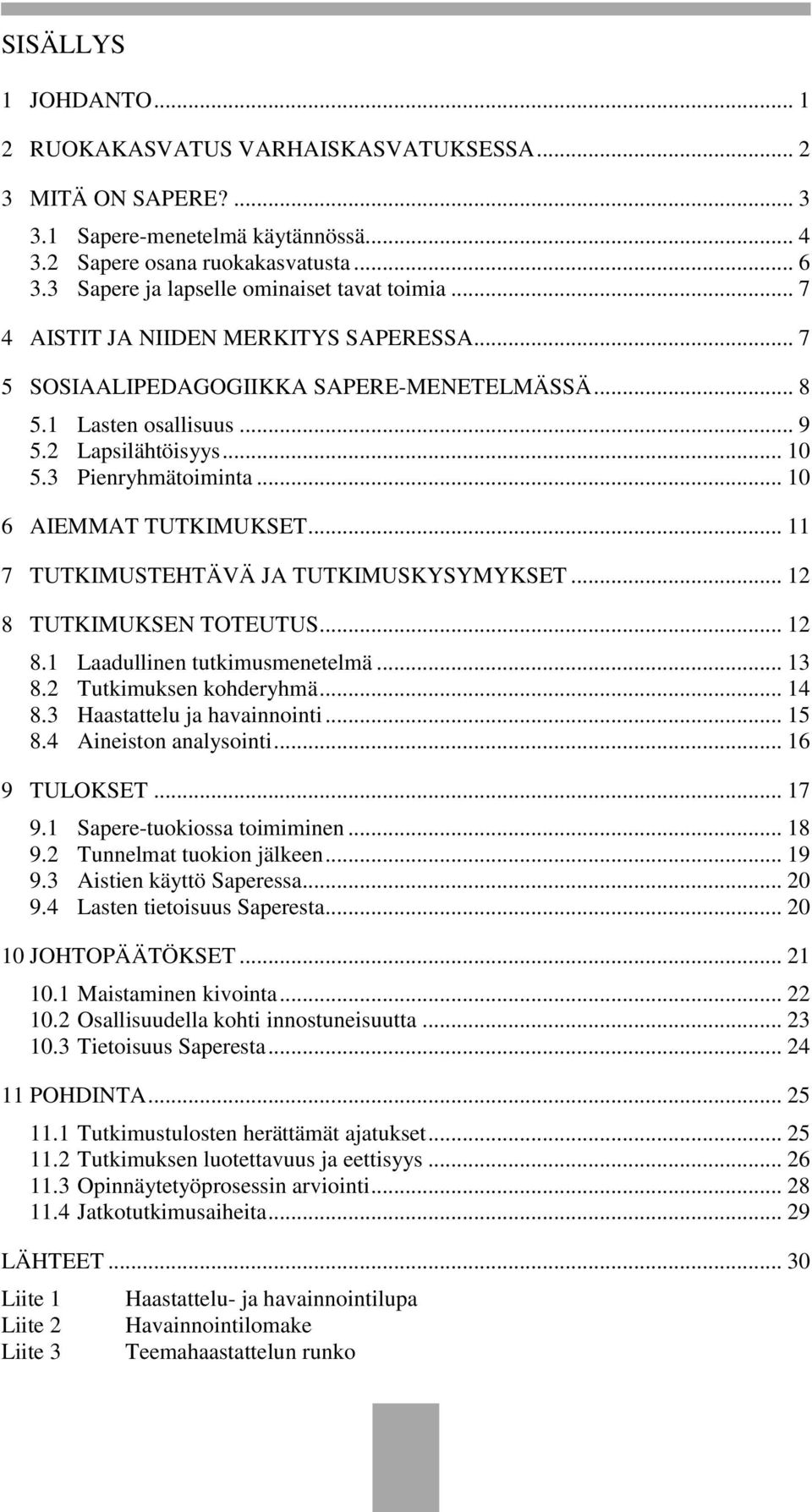 3 Pienryhmätoiminta... 10 6 AIEMMAT TUTKIMUKSET... 11 7 TUTKIMUSTEHTÄVÄ JA TUTKIMUSKYSYMYKSET... 12 8 TUTKIMUKSEN TOTEUTUS... 12 8.1 Laadullinen tutkimusmenetelmä... 13 8.2 Tutkimuksen kohderyhmä.