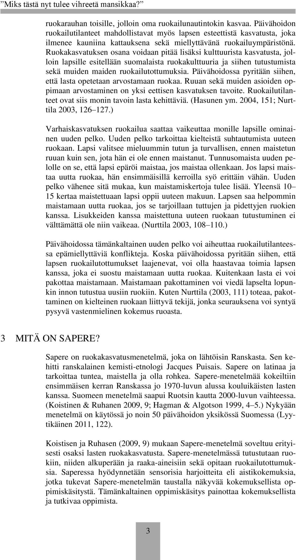Ruokakasvatuksen osana voidaan pitää lisäksi kulttuurista kasvatusta, jolloin lapsille esitellään suomalaista ruokakulttuuria ja siihen tutustumista sekä muiden maiden ruokailutottumuksia.