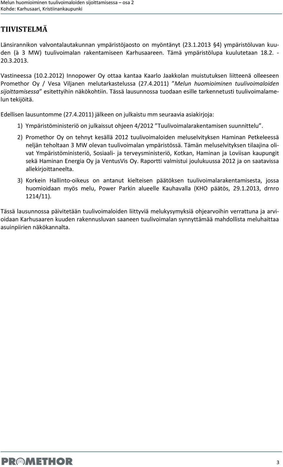 2011) Melun huomioiminen tuulivoimaloiden sijoittamisessa esitettyihin näkökohtiin. Tässä lausunnossa tuodaan esille tarkennetusti tuulivoimalamelun tekijöitä. Edellisen lausuntomme (27.4.