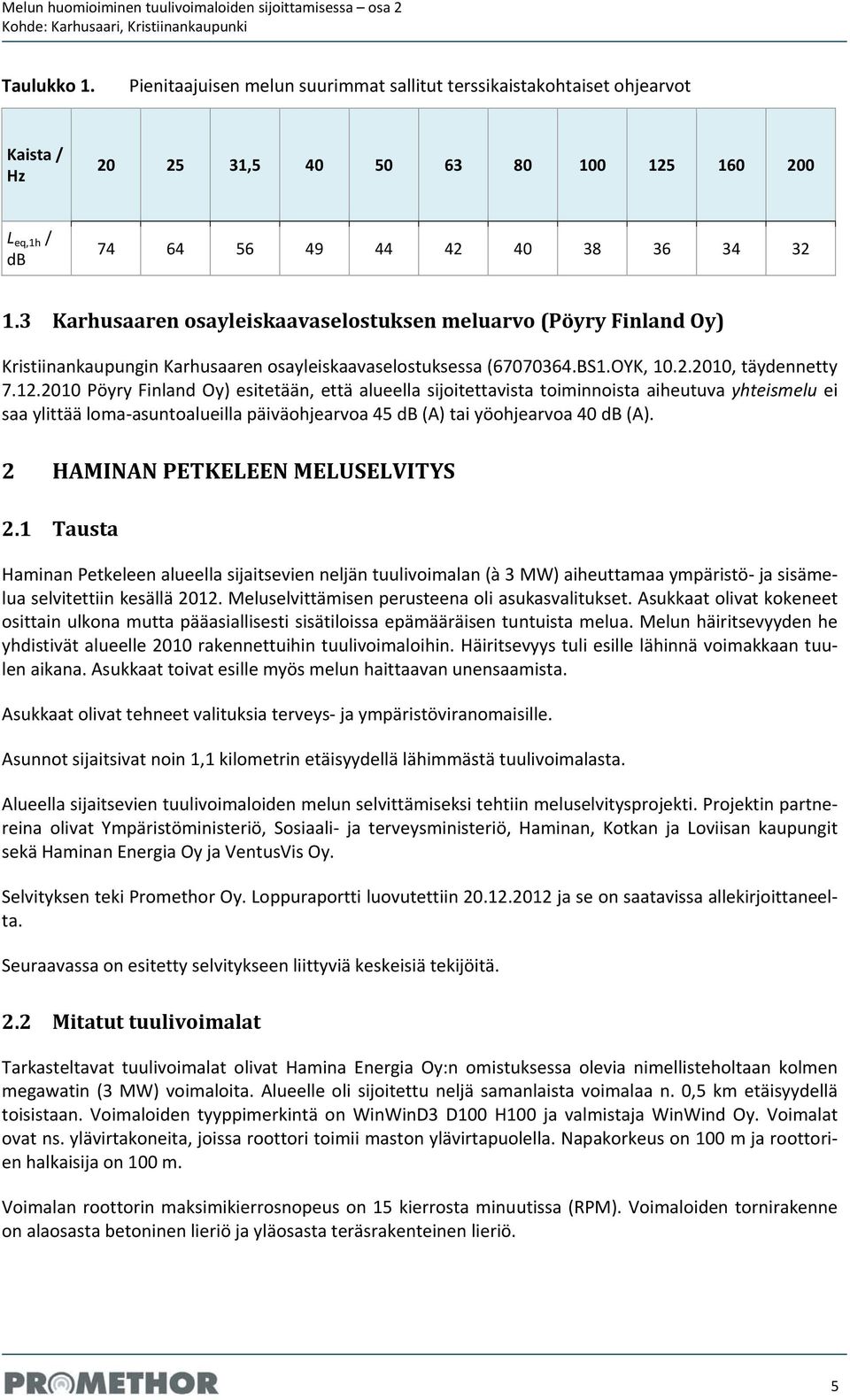 2010 Pöyry Finland Oy) esitetään, että alueella sijoitettavista toiminnoista aiheutuva yhteismelu ei saa ylittää loma asuntoalueilla päiväohjearvoa 45 db (A) tai yöohjearvoa 40 db (A).