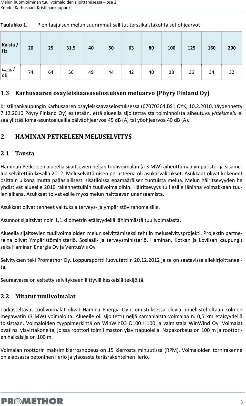 2010 Pöyry Finland Oy) esitetään, että alueella sijoitettavista toiminnoista aiheutuva yhteismelu ei saa ylittää loma asuntoalueilla päiväohjearvoa 45 db (A) tai yöohjearvoa 40 db (A).