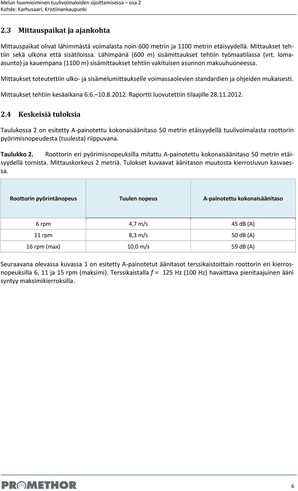 Mittaukset toteutettiin ulko ja sisämelumittaukselle voimassaolevien standardien ja ohjeiden mukaisesti. Mittaukset tehtiin kesäaikana 6.6. 10.8.2012. Raportti luovutettiin tilaajille 28