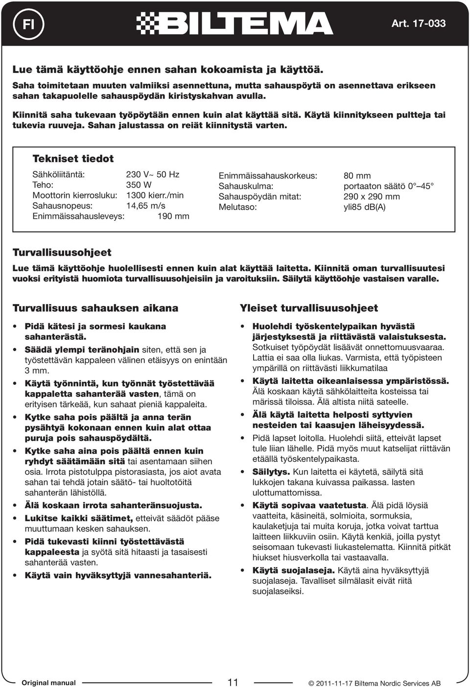 Kiinnitä saha tukevaan työpöytään ennen kuin alat käyttää sitä. Käytä kiinnitykseen pultteja tai tukevia ruuveja. Sahan jalustassa on reiät kiinnitystä varten.