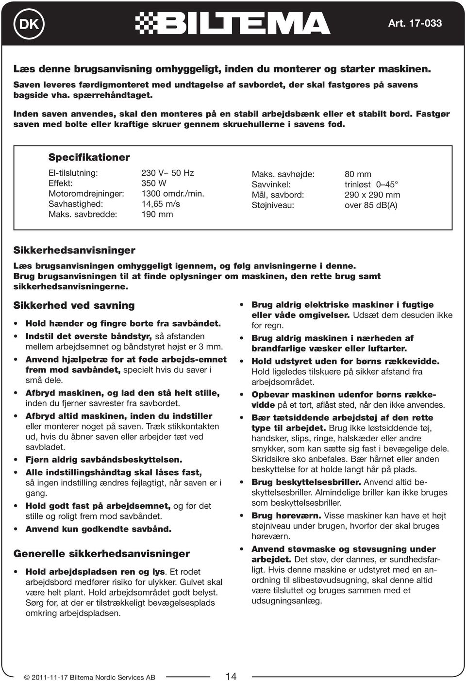 Specifikationer El-tilslutning: Effekt: Motoromdrejninger: Savhastighed: Maks. savbredde: 230 V~ 50 Hz 350 W 1300 omdr./min. 14,65 m/s 190 mm Maks.