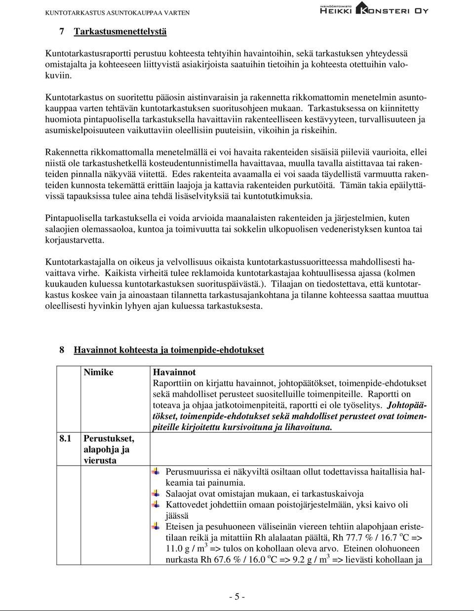 Tarkastuksessa on kiinnitetty huomiota pintapuolisella tarkastuksella havaittaviin rakenteelliseen kestävyyteen, turvallisuuteen ja asumiskelpoisuuteen vaikuttaviin oleellisiin puuteisiin, vikoihin