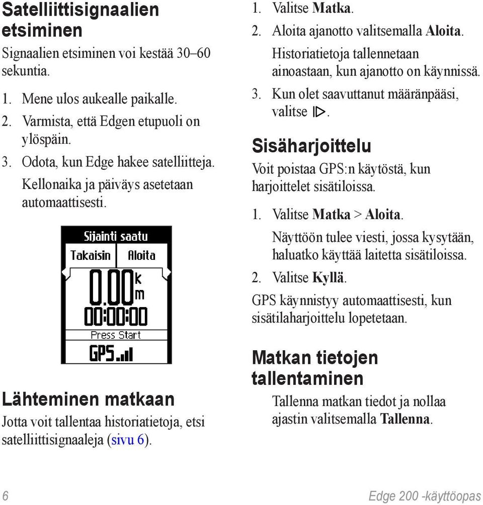 Historiatietoja tallennetaan ainoastaan, kun ajanotto on käynnissä. 3. Kun olet saavuttanut määränpääsi, valitse. Sisäharjoittelu Voit poistaa GPS:n käytöstä, kun harjoittelet sisätiloissa. 1.