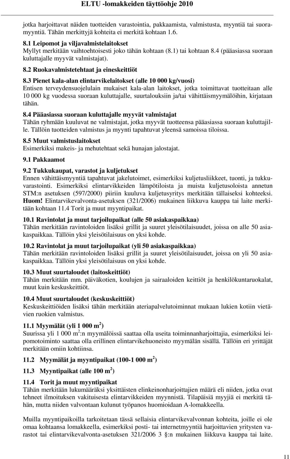 3 Pienet kala-alan elintarvikelaitokset (alle 10 000 kg/vuosi) Entisen terveydensuojelulain mukaiset kala-alan laitokset, jotka toimittavat tuotteitaan alle 10 000 kg vuodessa suoraan kuluttajalle,