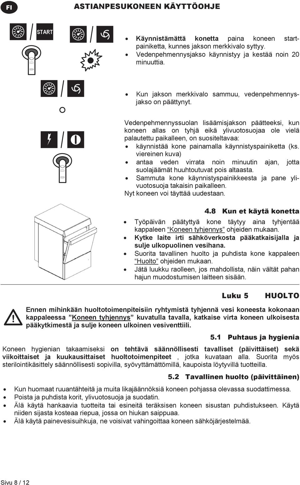 Vedenpehmennyssuolan lisäämisjakson päätteeksi, kun koneen allas on tyhjä eikä ylivuotosuojaa ole vielä palautettu paikalleen, on suositeltavaa: käynnistää kone painamalla käynnistyspainiketta (ks.