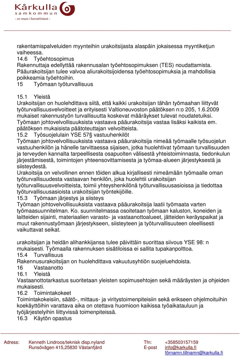 1 Yleistä Urakoitsijan on huolehdittava siitä, että kaikki urakoitsijan tähän työmaahan liittyvät työturvallisuusvelvoitteet ja erityisesti Valtioneuvoston päätöksen n:o 205, 1.6.