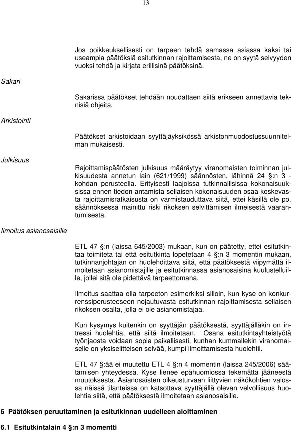 Julkisuus Rajoittamispäätösten julkisuus määräytyy viranomaisten toiminnan julkisuudesta annetun lain (621/1999) säännösten, lähinnä 24 :n 3 - kohdan perusteella.