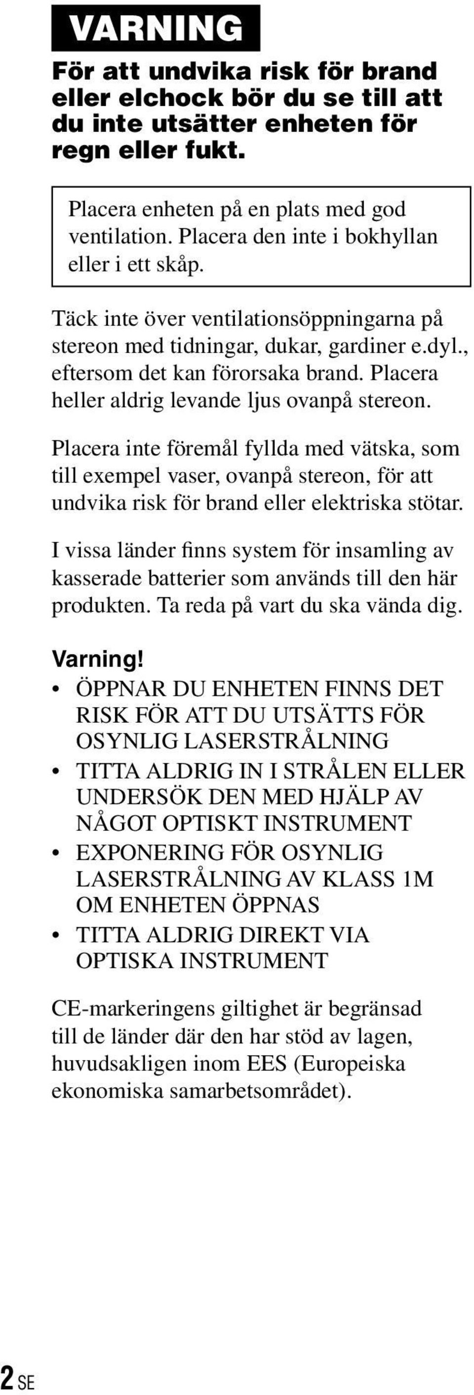 Placera heller aldrig levande ljus ovanpå stereon. Placera inte föremål fyllda med vätska, som till exempel vaser, ovanpå stereon, för att undvika risk för brand eller elektriska stötar.