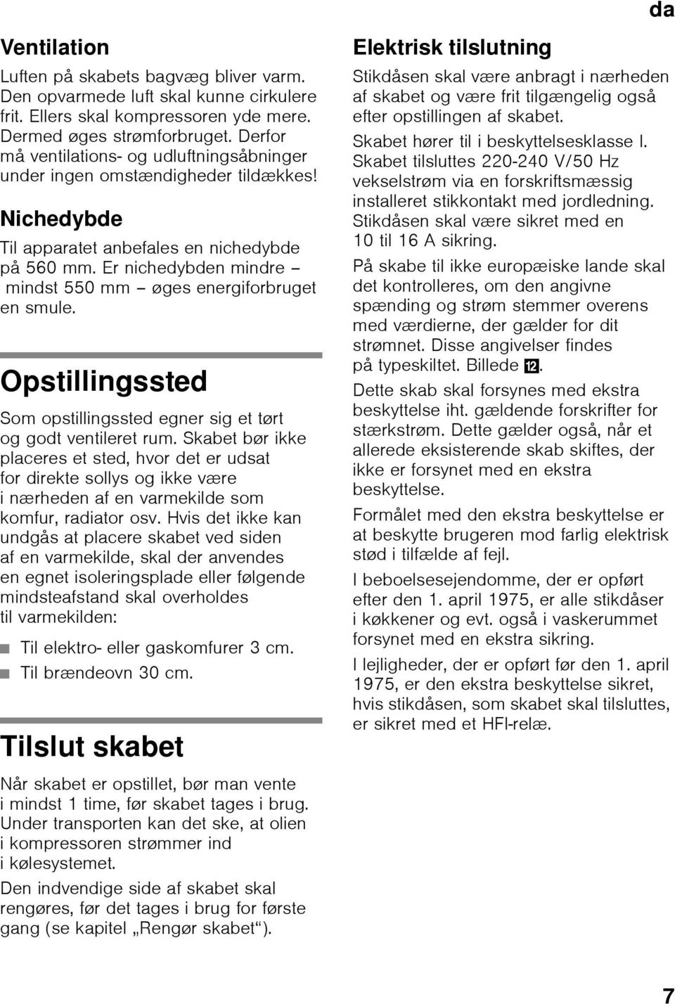 Er nichedybden mindre mindst 550 mm øges energiforbruget en smule. Opstillingssted Som opstillingssted egner sig et tørt og godt ventileret rum.