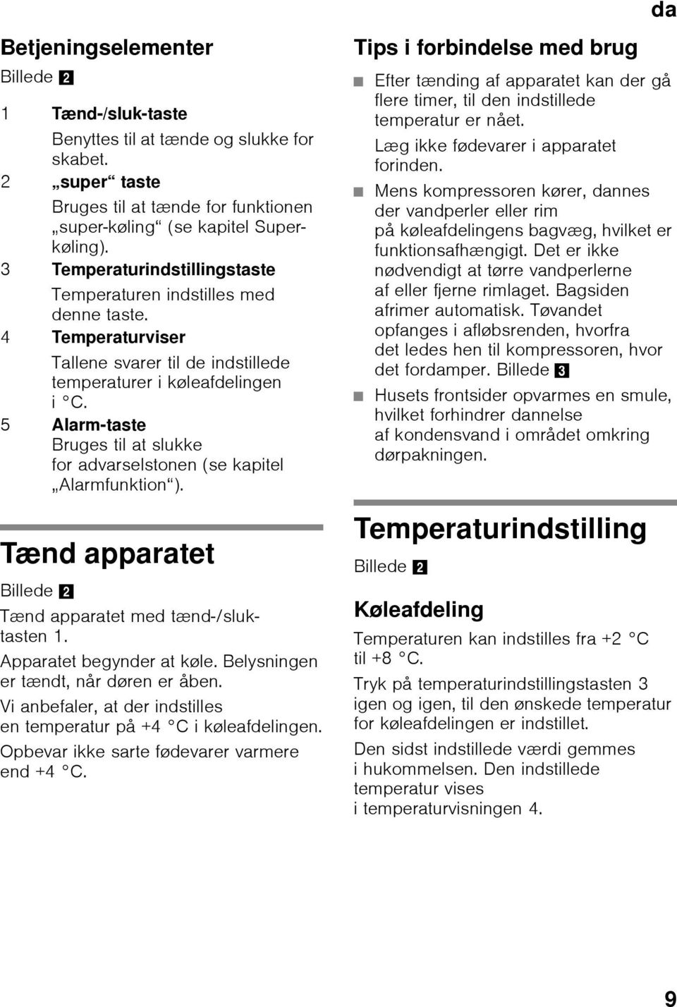 5 Alarm-taste Bruges til at slukke for advarselstonen (se kapitel Alarmfunktion ). Tænd apparatet Billede 2 Tænd apparatet med tænd-/sluktasten 1. Apparatet begynder at køle.