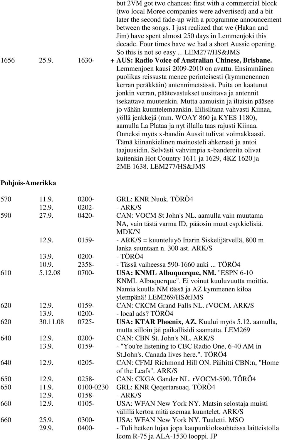 1630- + AUS: Radio Voice of Australian Chinese, Brisbane. Lemmenjoen kausi 2009-2010 on avattu. Ensimmäinen puolikas reissusta menee perinteisesti (kymmenennen kerran peräkkäin) antennimetsässä.