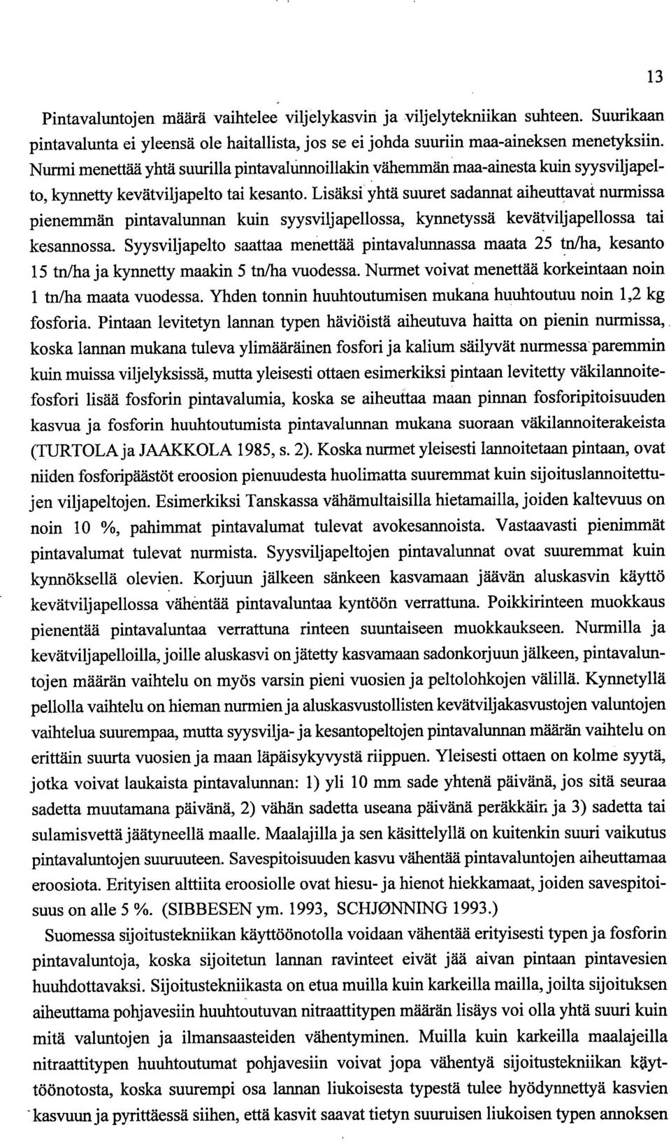 Lisäksi yhtä suuret sadarmat aiheuttavat nurmissa pienemmän pintavalunnan kuin syysviljapellossa, kynnetyssä kevätviljapellossa tai kesarmossa.