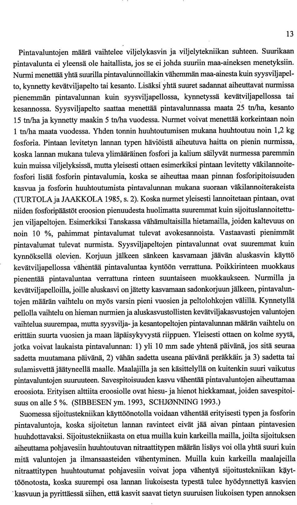 Lisäksi yhtä suuret sadarmat aiheuttavat nurmissa pienemmän pintavalunnan kuin syysviljapellossa, kynnetyssä kevätviljapellossa tai kesarmossa.