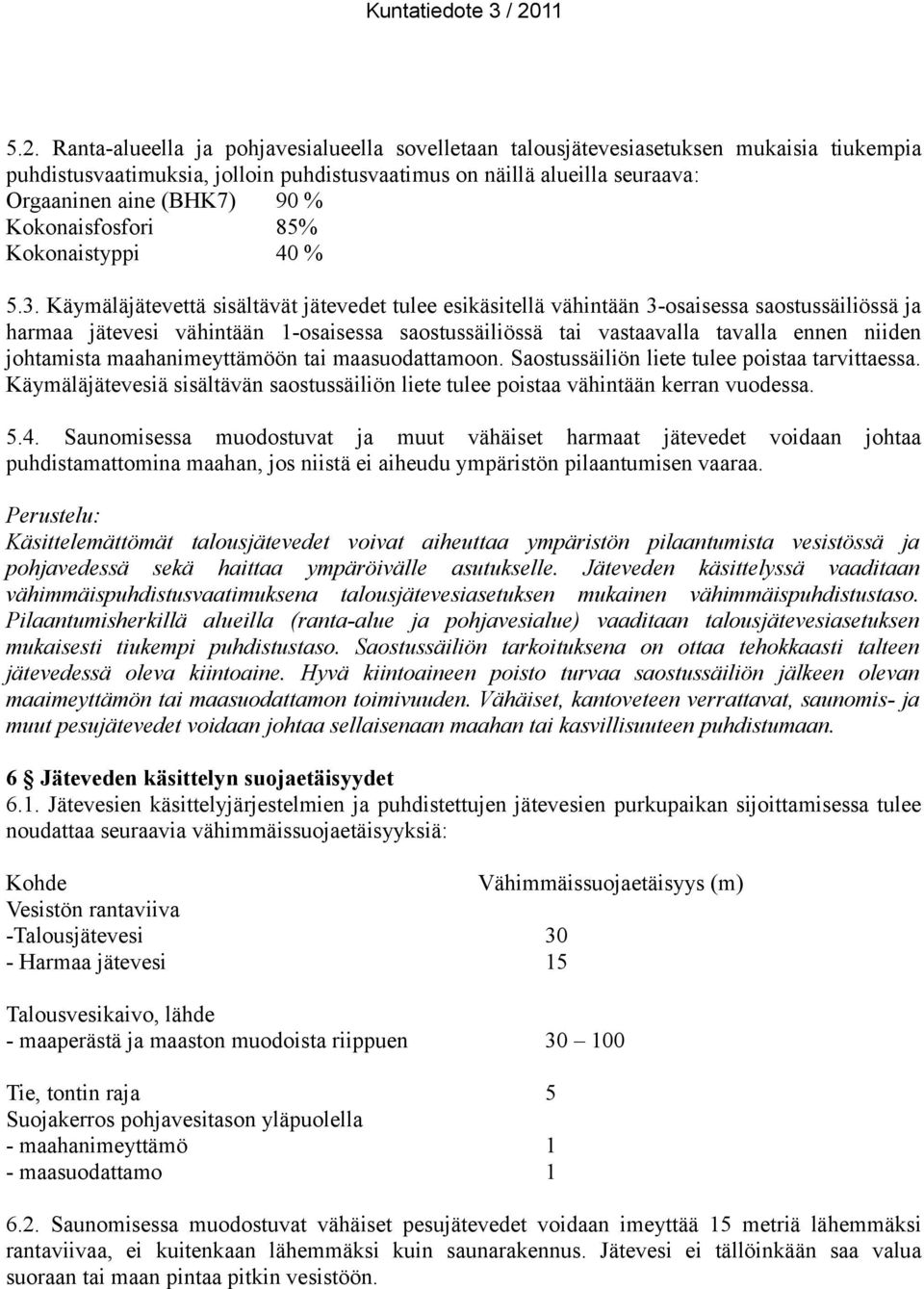 Käymäläjätevettä sisältävät jätevedet tulee esikäsitellä vähintään 3-osaisessa saostussäiliössä ja harmaa jätevesi vähintään 1-osaisessa saostussäiliössä tai vastaavalla tavalla ennen niiden