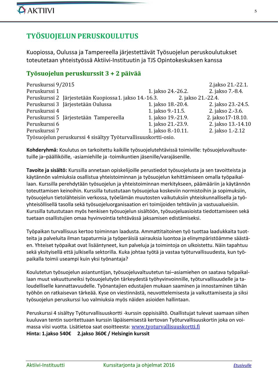 jakso 18.-20.4. 2. jakso 23.-24.5. Peruskurssi 4 1. jakso 9.-11.5. 2. jakso 2.-3.6. Peruskurssi 5 Järjestetään Tampereella 1. jakso 19.-21.9. 2. jakso17-18.10. Peruskurssi 6 1. jakso 21.-23.9. 2. jakso 13.