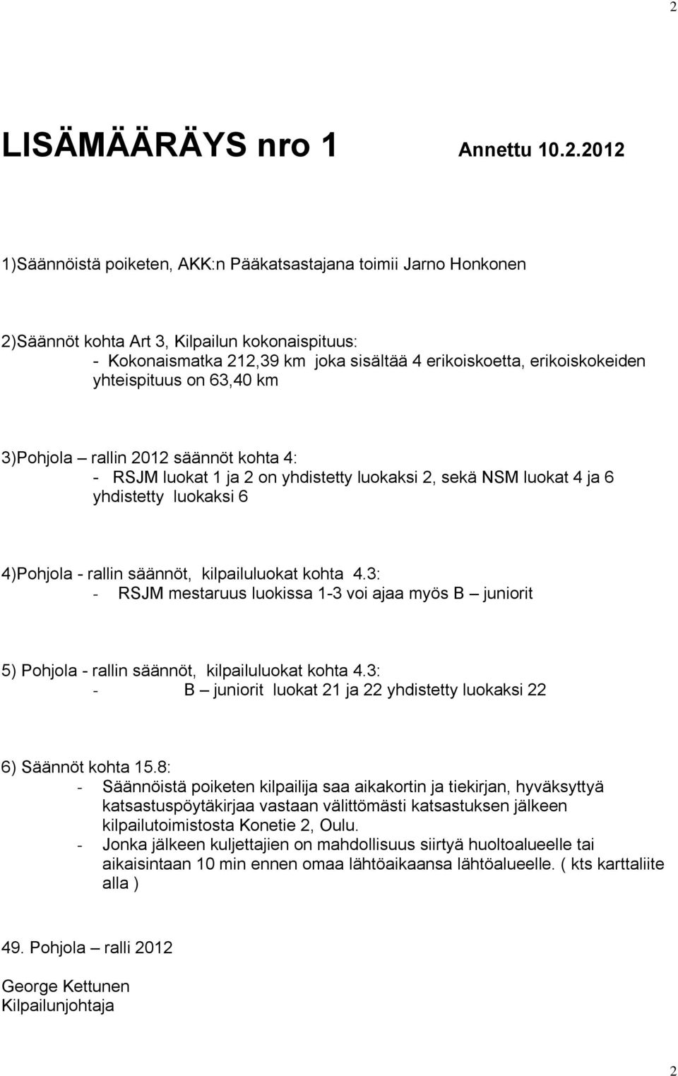 rallin säännöt, kilpailuluokat kohta 4.3: - RSJM mestaruus luokissa 1-3 voi ajaa myös B juniorit 5) Pohjola - rallin säännöt, kilpailuluokat kohta 4.