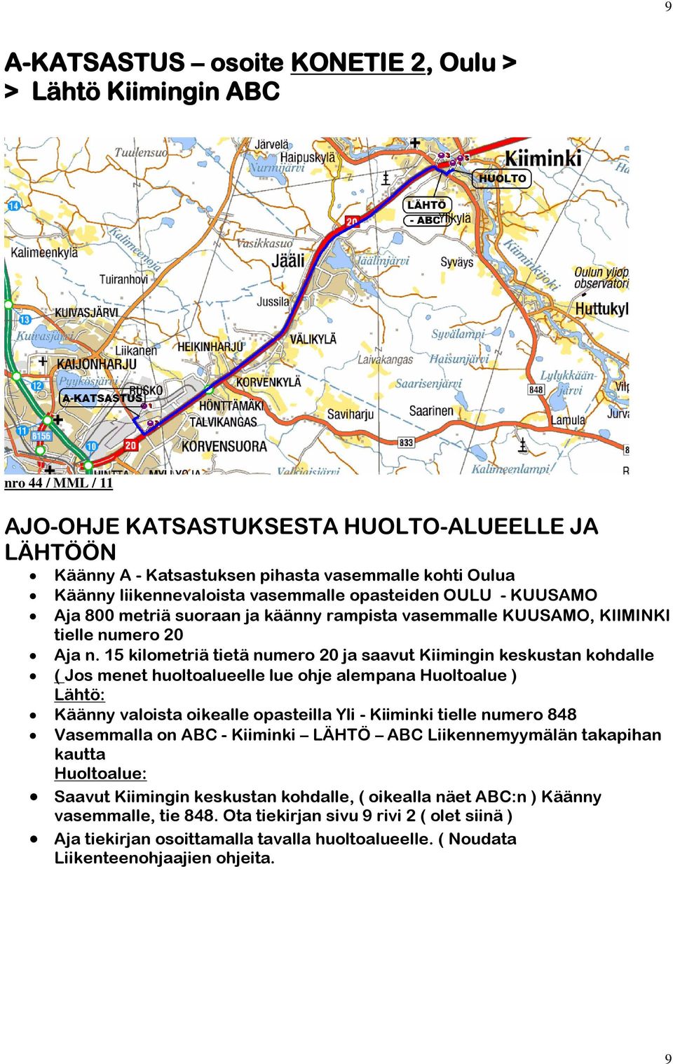 15 kilometriä tietä numero 20 ja saavut Kiimingin keskustan kohdalle ( Jos menet huoltoalueelle lue ohje alempana Huoltoalue ) Lähtö: Käänny valoista oikealle opasteilla Yli - Kiiminki tielle numero