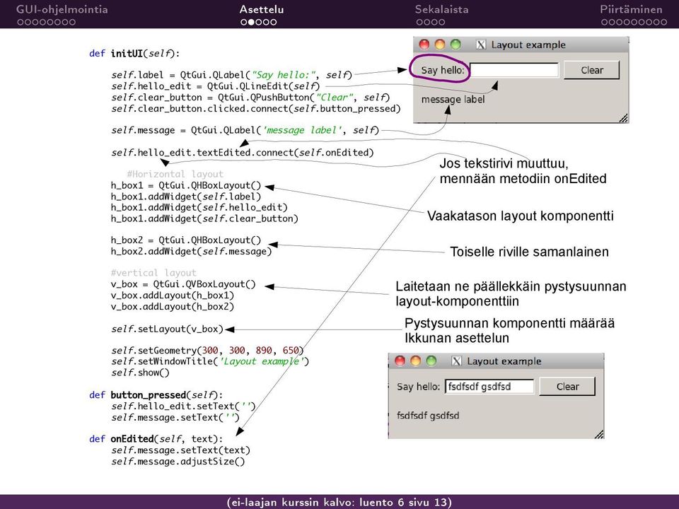 QHBoxLayout() h_box1.addwidget(self.label) h_box1.addwidget(self.hello_edit) h_box1.addwidget(self.clear_button) h_box2 = QtGui.QHBoxLayout() h_box2.addwidget(self.message) #vertical layout v_box = QtGui.