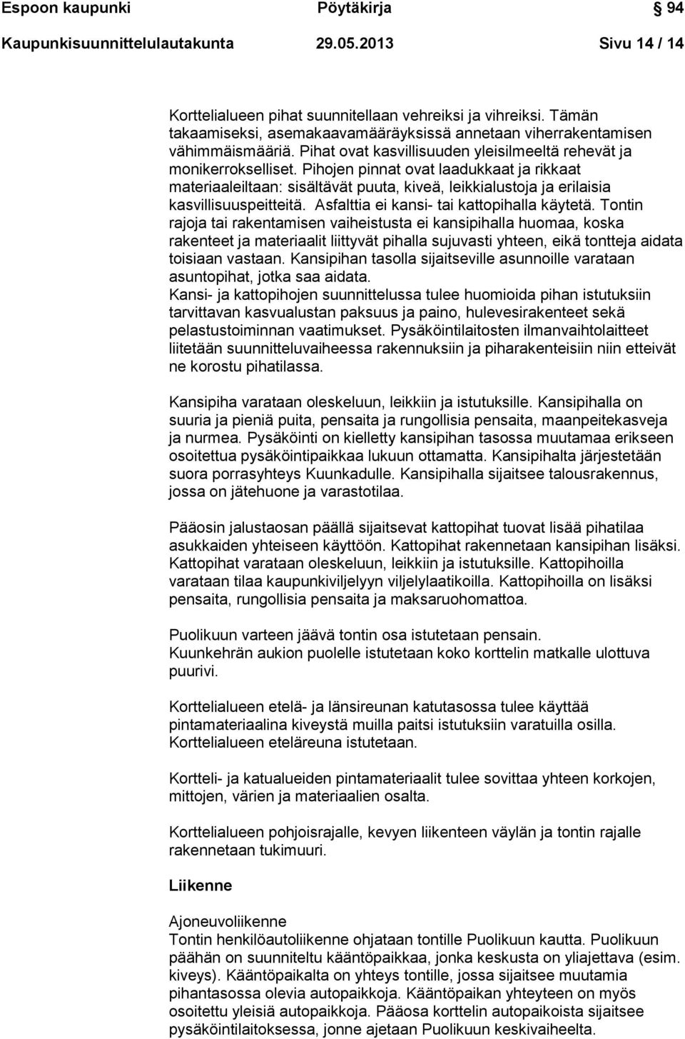 Pihojen pinnat ovat laadukkaat ja rikkaat materiaaleiltaan: sisältävät puuta, kiveä, leikkialustoja ja erilaisia kasvillisuuspeitteitä. Asfalttia ei kansi- tai kattopihalla käytetä.