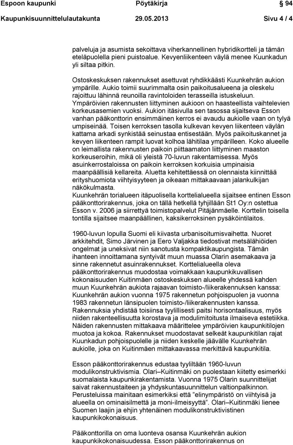 Aukio toimii suurimmalta osin paikoitusalueena ja oleskelu rajoittuu lähinnä reunoilla ravintoloiden terasseilla istuskeluun.