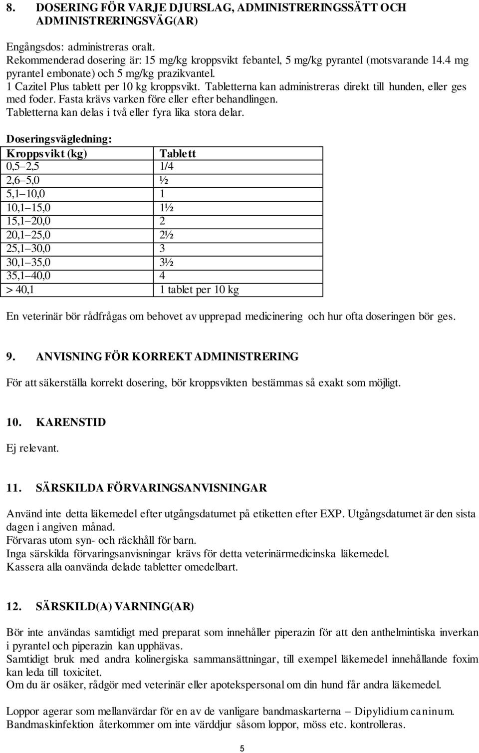 Tabletterna kan administreras direkt till hunden, eller ges med foder. Fasta krävs varken före eller efter behandlingen. Tabletterna kan delas i två eller fyra lika stora delar.