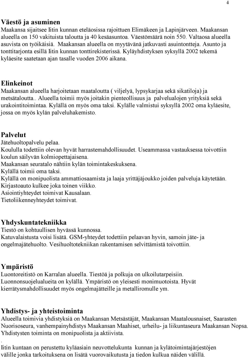 Kyläyhdistyksen syksyllä 2002 tekemä kyläesite saatetaan ajan tasalle vuoden 2006 aikana.