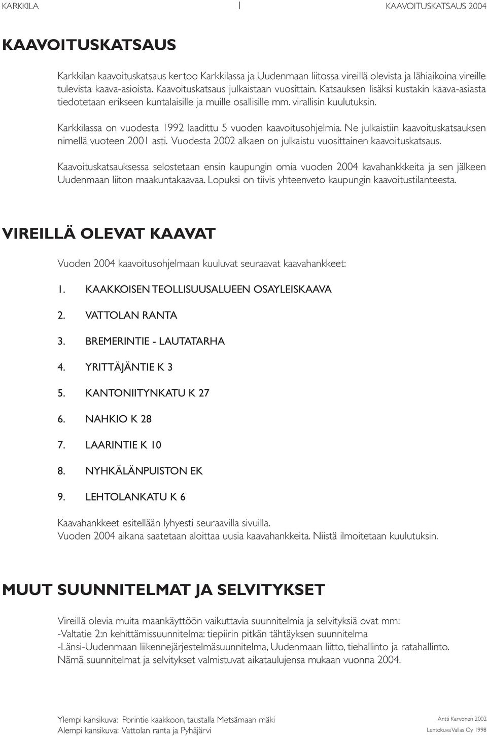 Karkkilassa on vuodesta 1992 laadittu 5 vuoden kaavoitusohjelmia. Ne julkaistiin kaavoituskatsauksen nimellä vuoteen 2001 asti. Vuodesta 2002 alkaen on julkaistu vuosittainen kaavoituskatsaus.