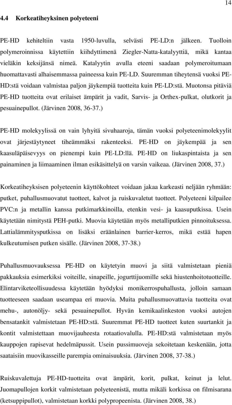 Katalyytin avulla eteeni saadaan polymeroitumaan huomattavasti alhaisemmassa paineessa kuin PE-LD. Suuremman tiheytensä vuoksi PE- HD:stä voidaan valmistaa paljon jäykempiä tuotteita kuin PE-LD:stä.