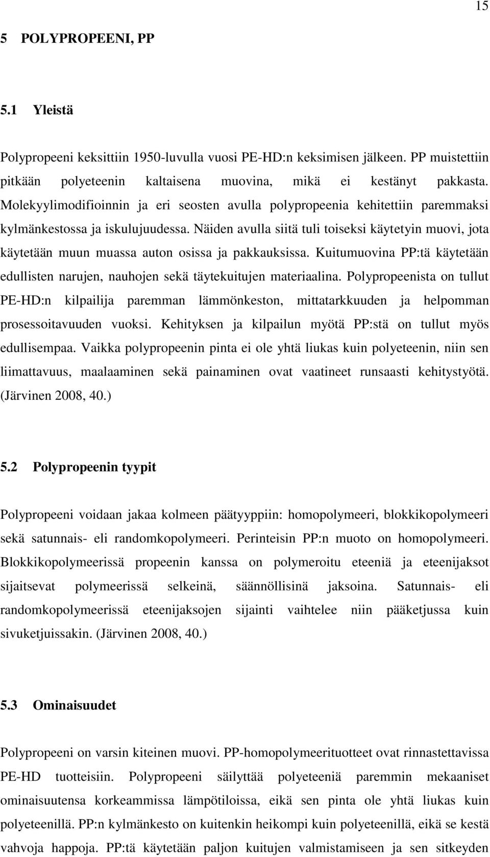 Näiden avulla siitä tuli toiseksi käytetyin muovi, jota käytetään muun muassa auton osissa ja pakkauksissa. Kuitumuovina PP:tä käytetään edullisten narujen, nauhojen sekä täytekuitujen materiaalina.