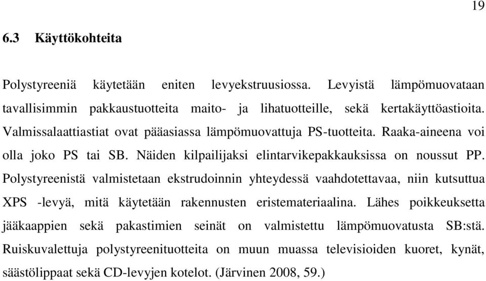 Polystyreenistä valmistetaan ekstrudoinnin yhteydessä vaahdotettavaa, niin kutsuttua XPS -levyä, mitä käytetään rakennusten eristemateriaalina.