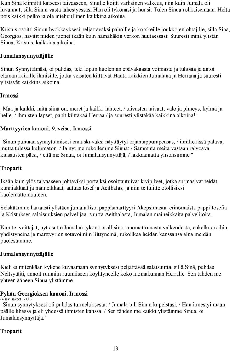 Kristus osoitti Sinun hyökkäyksesi peljättäväksi pahoille ja korskeille joukkojenjohtajille, sillä Sinä, Georgios, hävitit niiden juonet ikään kuin hämähäkin verkon huutaessasi: Suuresti minä ylistän