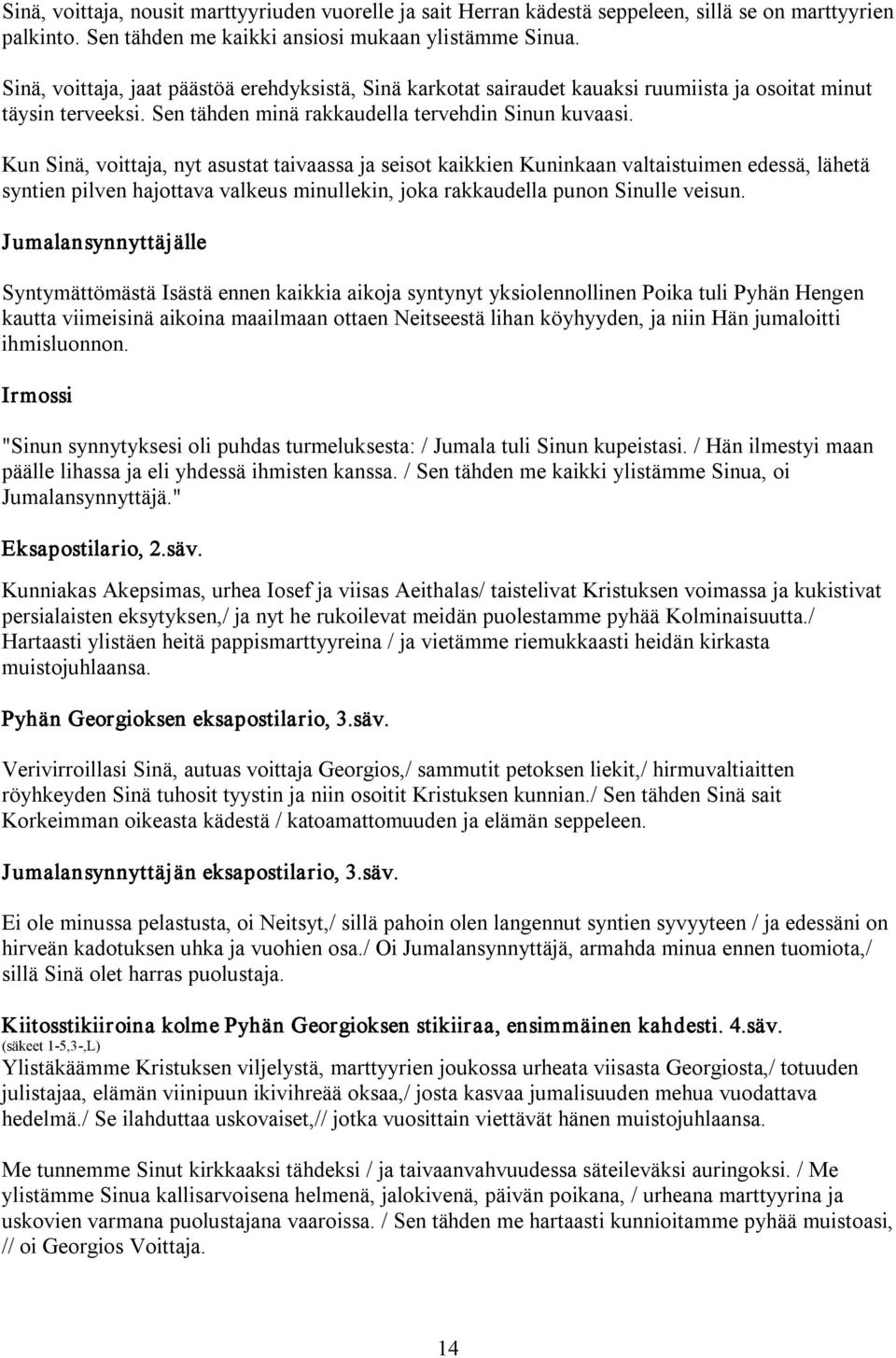 Kun Sinä, voittaja, nyt asustat taivaassa ja seisot kaikkien Kuninkaan valtaistuimen edessä, lähetä syntien pilven hajottava valkeus minullekin, joka rakkaudella punon Sinulle veisun.