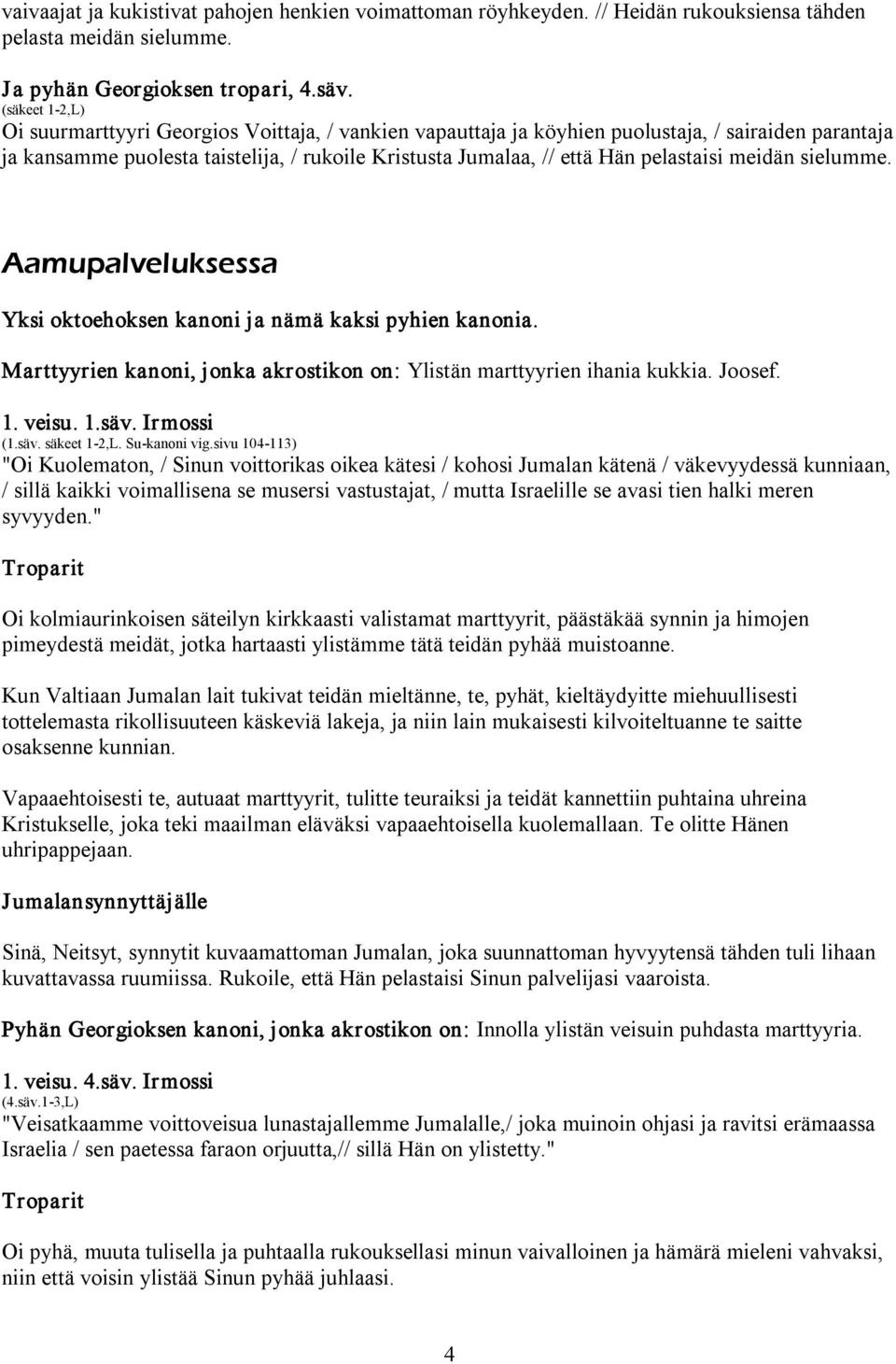 pelastaisi meidän sielumme. Aamupalveluksessa Yksi oktoehoksen kanoni ja nämä kaksi pyhien kanonia. Marttyyrien kanoni, jonka akrostikon on: Ylistän marttyyrien ihania kukkia. Joosef. 1. veisu. 1.säv.