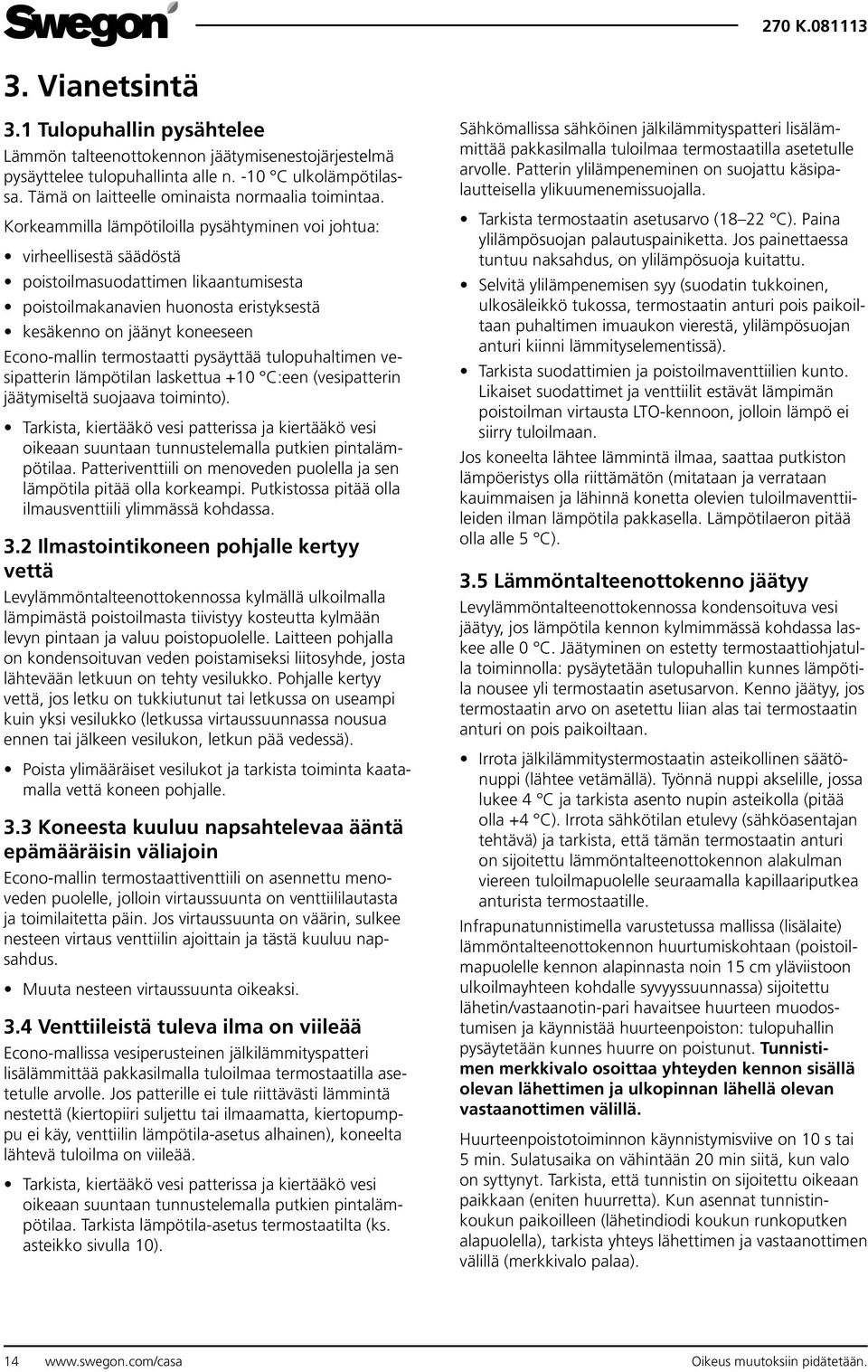 termostaatti pysäyttää tulopuhaltimen vesipatterin lämpötilan laskettua +0 C:een (vesipatterin jäätymiseltä suojaava toiminto).