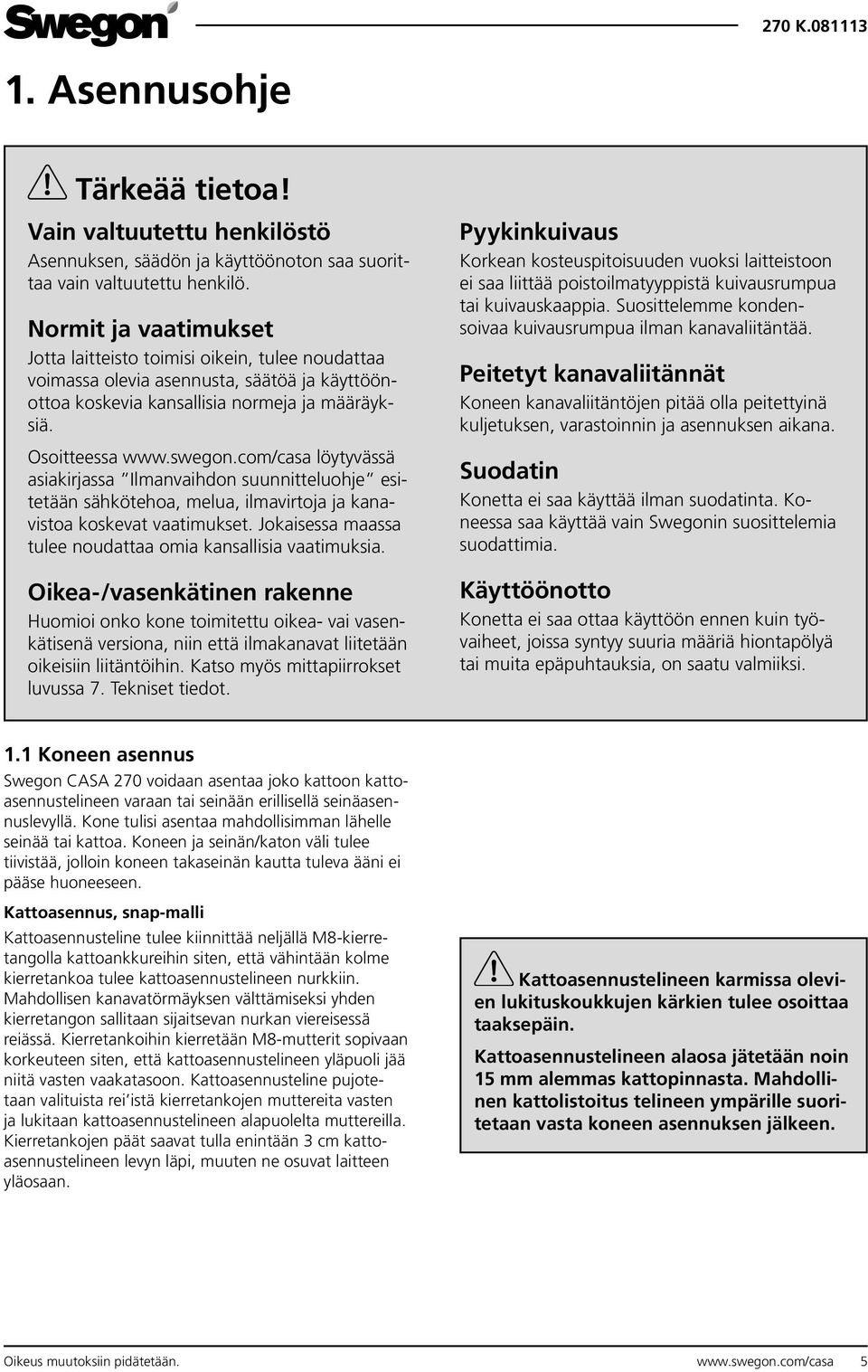 com/casa löytyvässä asiakirjassa Ilmanvaihdon suunnitteluohje esitetään sähkötehoa, melua, ilmavirtoja ja kanavistoa koskevat vaatimukset.