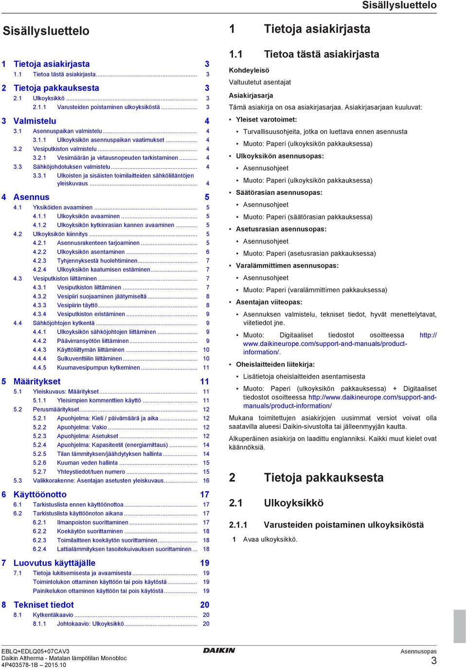 .... Ulkoisten j sisäisten toimilitteiden sähköliitäntöjen yleiskuvus... Asennus. Yksiköiden vminen..... Ulkoyksikön vminen..... Ulkoyksikön kytkinrsin knnen vminen.... Ulkoyksikön kiinnitys.