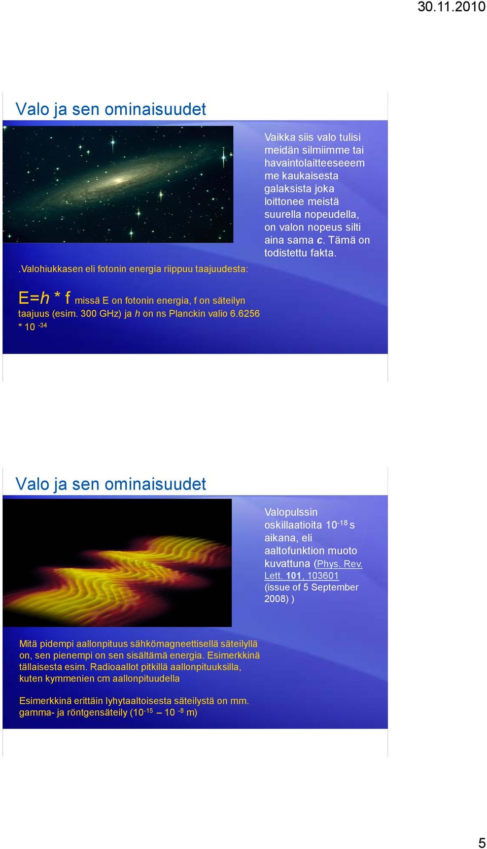 nopeus silti aina sama c. Tämä on todistettu fakta. E=h * f missä E on fotonin energia, f on säteilyn taajuus (esim. 300 GHz) ja h on ns Planckin valio 6.