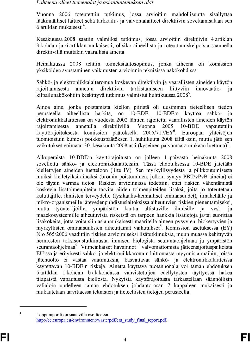 Kesäkuussa 2008 saatiin valmiiksi tutkimus, jossa arvioitiin direktiivin 4 artiklan 3 kohdan ja 6 artiklan mukaisesti, olisiko aiheellista ja toteuttamiskelpoista säännellä direktiivillä muitakin