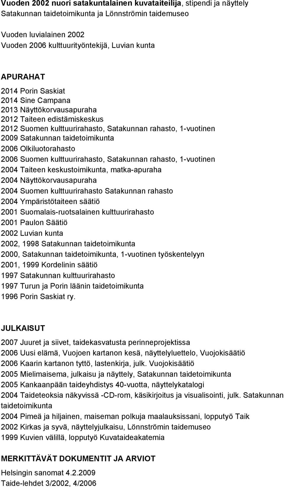 Olkiluotorahasto 2006 Suomen kulttuurirahasto, Satakunnan rahasto, 1 vuotinen 2004 Taiteen keskustoimikunta, matka apuraha 2004 Näyttökorvausapuraha 2004 Suomen kulttuurirahasto Satakunnan rahasto