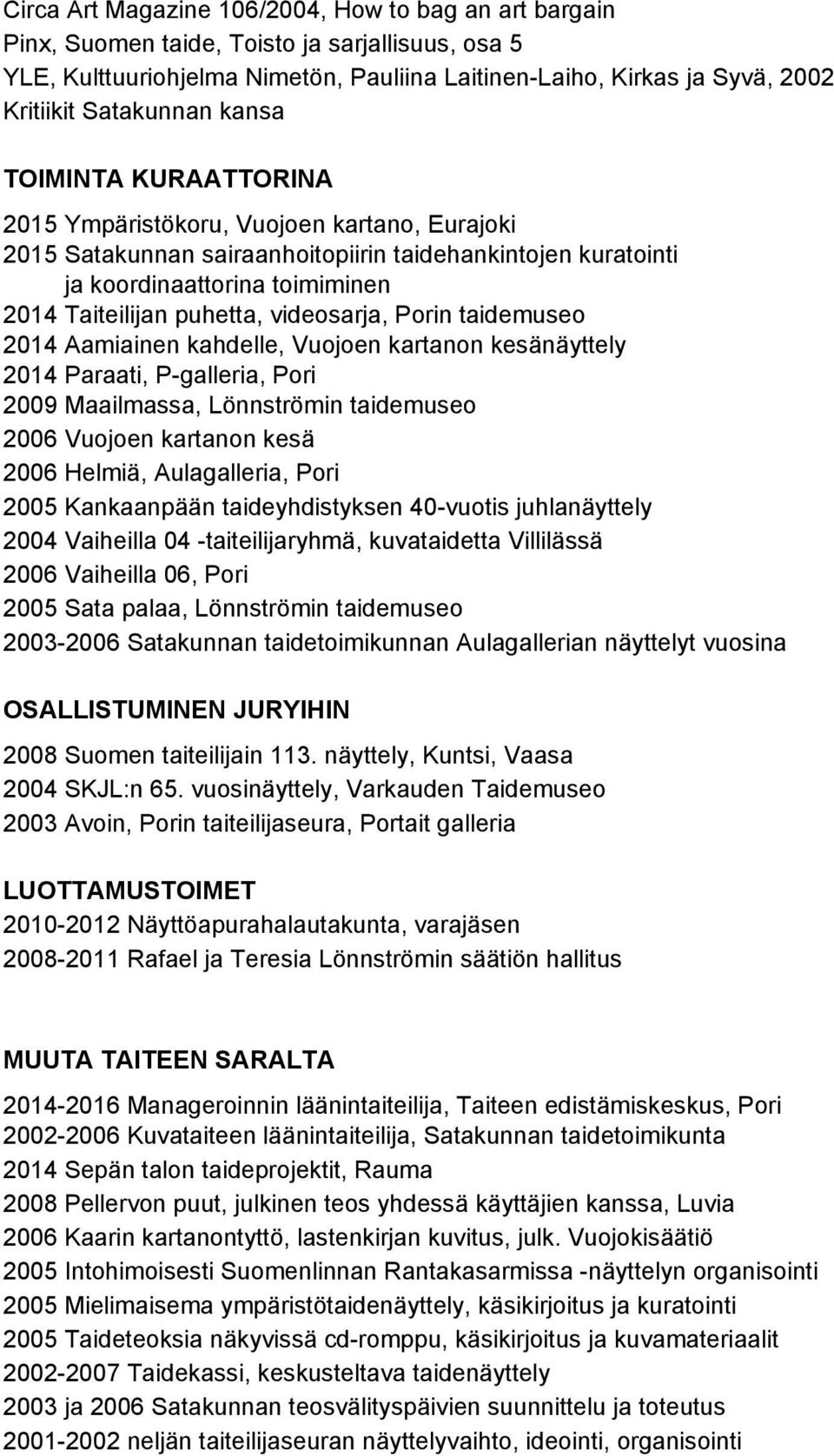 puhetta, videosarja, Porin taidemuseo 2014 Aamiainen kahdelle, Vuojoen kartanon kesänäyttely 2014 Paraati, P galleria, Pori 2009 Maailmassa, Lönnströmin taidemuseo 2006 Vuojoen kartanon kesä 2006