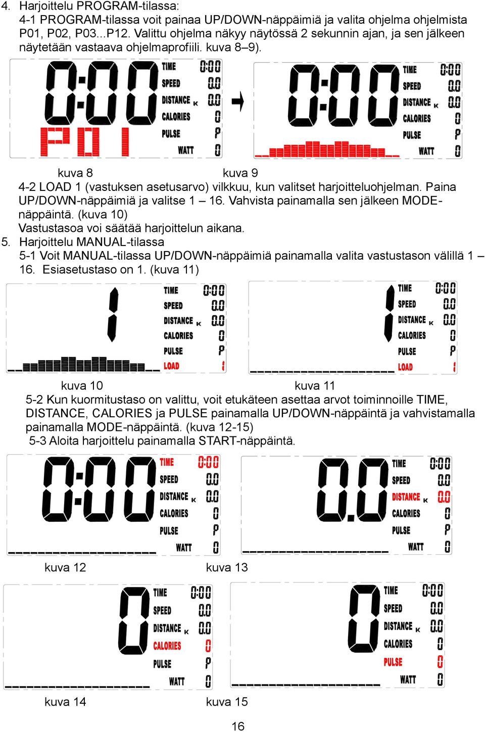 Paina UP/DOWN-näppäimiä ja valitse 1 16. Vahvista painamalla sen jälkeen MODEnäppäintä. (kuva 10) Vastustasoa voi säätää harjoittelun aikana. 5.