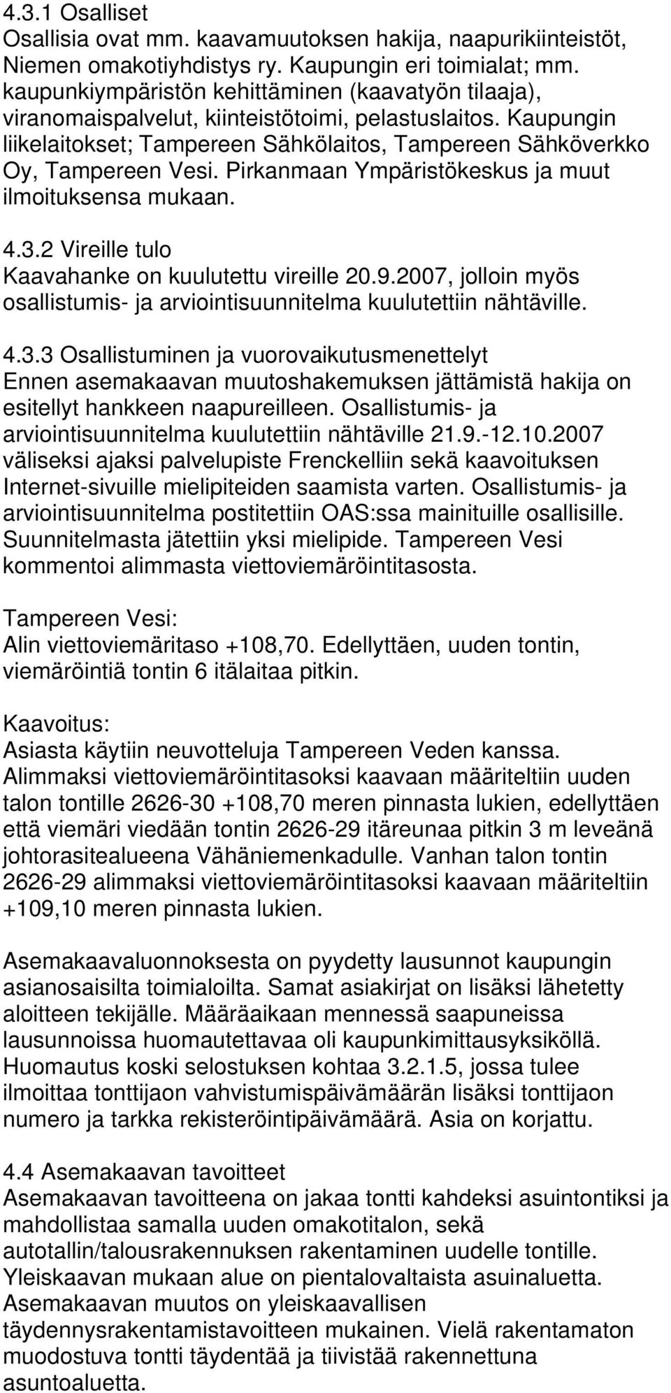 Pirkanmaan Ympäristökeskus ja muut ilmoituksensa mukaan. 4.3.2 Vireille tulo Kaavahanke on kuulutettu vireille 20.9.2007, jolloin myös osallistumis- ja arviointisuunnitelma kuulutettiin nähtäville. 4.3.3 Osallistuminen ja vuorovaikutusmenettelyt Ennen asemakaavan muutoshakemuksen jättämistä hakija on esitellyt hankkeen naapureilleen.