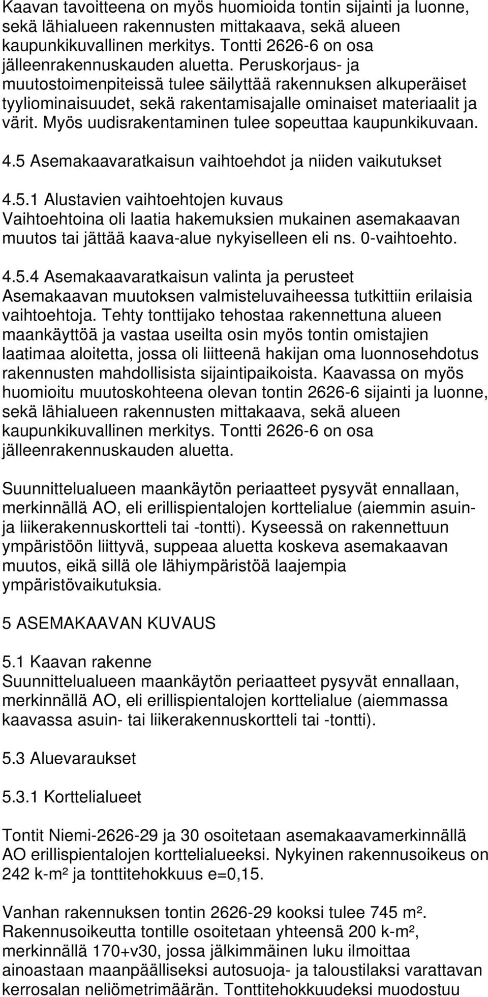 Myös uudisrakentaminen tulee sopeuttaa kaupunkikuvaan. 4.5 Asemakaavaratkaisun vaihtoehdot ja niiden vaikutukset 4.5.1 Alustavien vaihtoehtojen kuvaus Vaihtoehtoina oli laatia hakemuksien mukainen asemakaavan muutos tai jättää kaava-alue nykyiselleen eli ns.