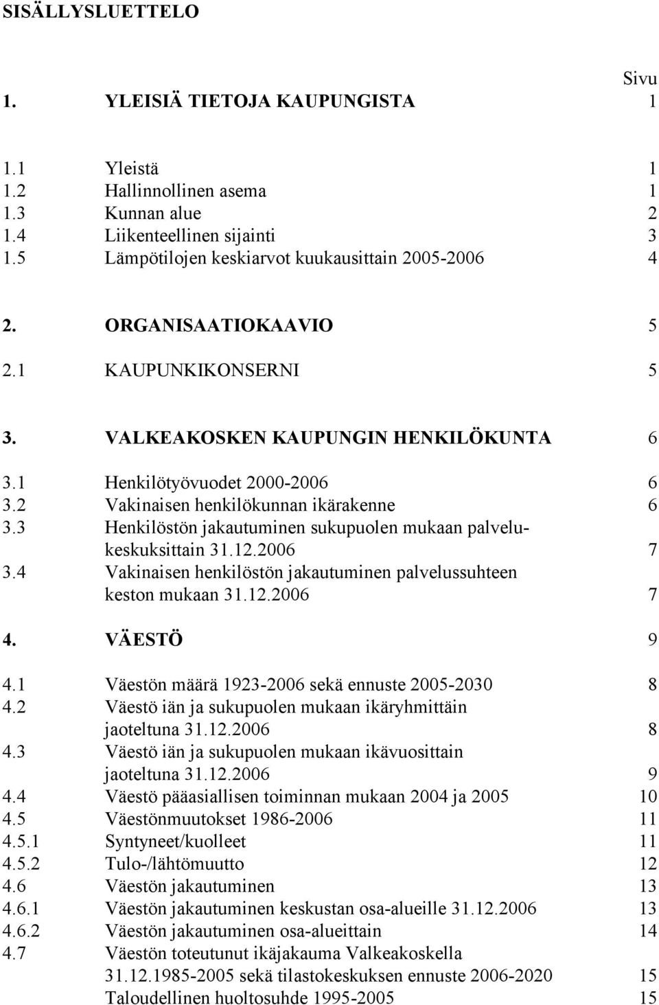 2 Vakinaisen henkilökunnan ikärakenne 6 3.3 Henkilöstön jakautuminen sukupuolen mukaan palvelukeskuksittain 31.12.2006 7 3.4 Vakinaisen henkilöstön jakautuminen palvelussuhteen keston mukaan 31.12.2006 7 4.