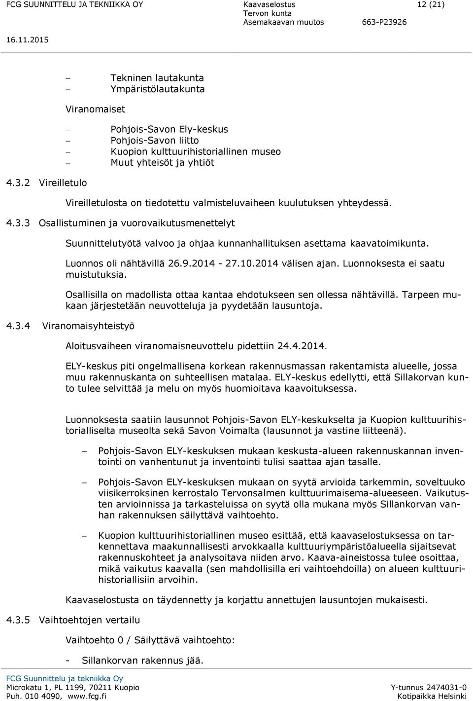 3 Osallistuminen ja vuorovaikutusmenettelyt Suunnittelutyötä valvoo ja ohjaa kunnanhallituksen asettama kaavatoimikunta. Luonnos oli nähtävillä 26.9.2014-27.10.2014 välisen ajan.