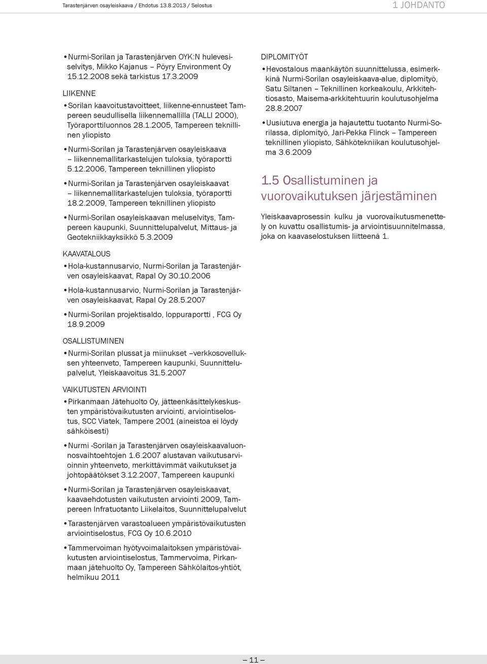 2006, Tampereen teknillinen yliopisto Nurmi-Sorilan ja Tarastenjärven osayleiskaavat liikennemallitarkastelujen tuloksia, työraportti 18.2.2009, Tampereen teknillinen yliopisto Nurmi-Sorilan osayleiskaavan meluselvitys, Tampereen kaupunki, Suunnittelupalvelut, Mittaus- ja Geotekniikkayksikkö 5.