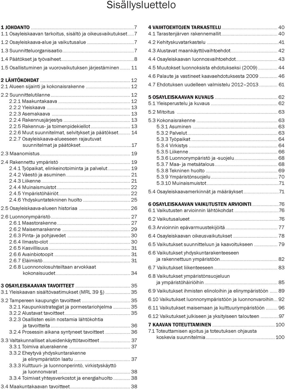 .. 13 2.2.3 Asemakaava... 13 2.2.4 Rakennusjärjestys... 13 2.2.5 Rakennus- ja toimenpide kiellot... 13 2.2.6 Muut suunnitelmat, selvitykset ja päätökset... 14 2.2.7 Osayleiskaava-alueeseen rajautuvat suunnitelmat ja päätökset.